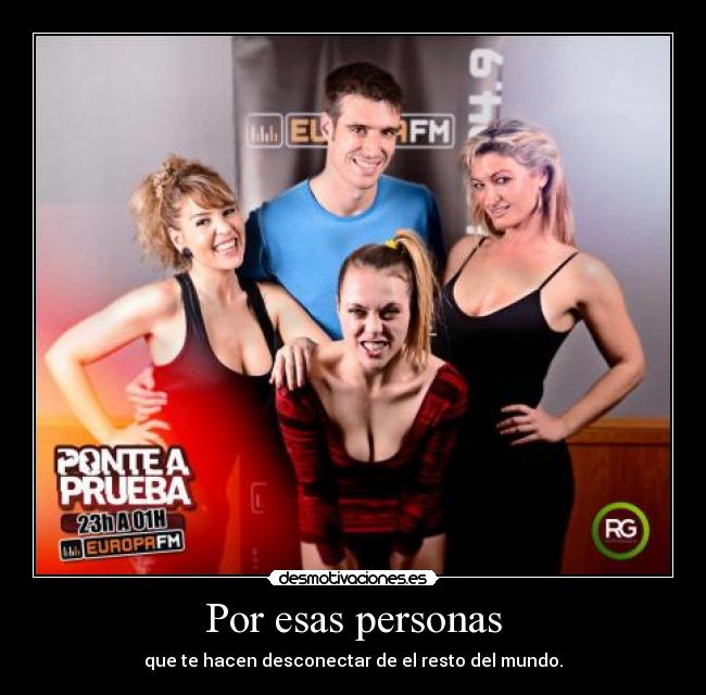 Por esas personas - que te hacen desconectar de el resto del mundo.