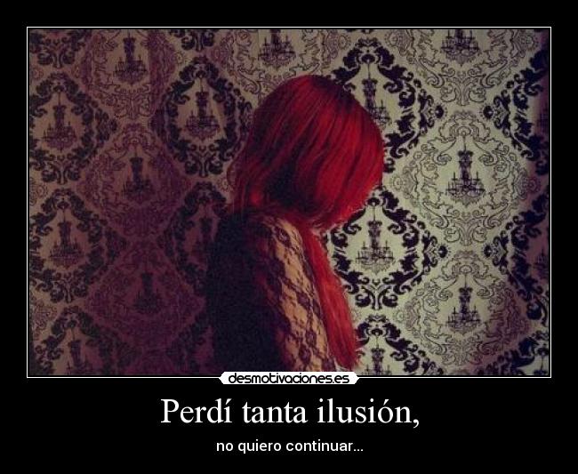 Perdí tanta ilusión, - no quiero continuar...
