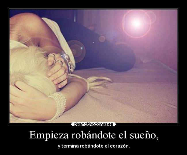 Empieza robándote el sueño, -