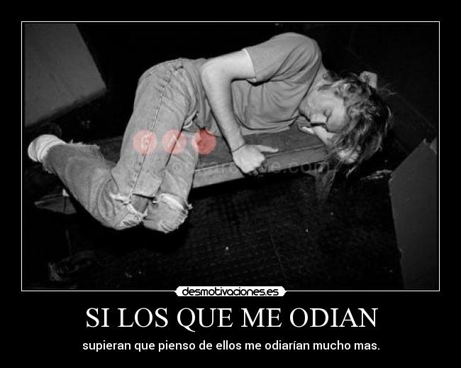 SI LOS QUE ME ODIAN - supieran que pienso de ellos me odiarían mucho mas.