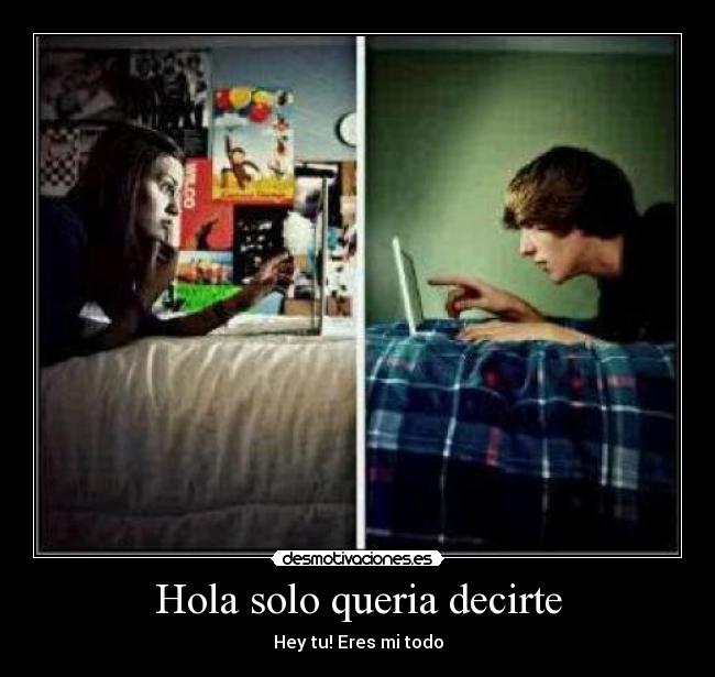 Hola solo queria decirte - Hey tu! Eres mi todo