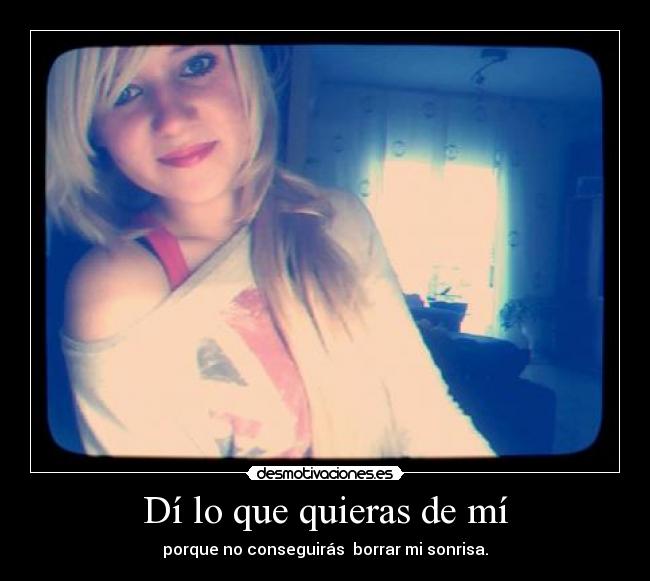 Dí lo que quieras de mí - porque no conseguirás borrar mi sonrisa.