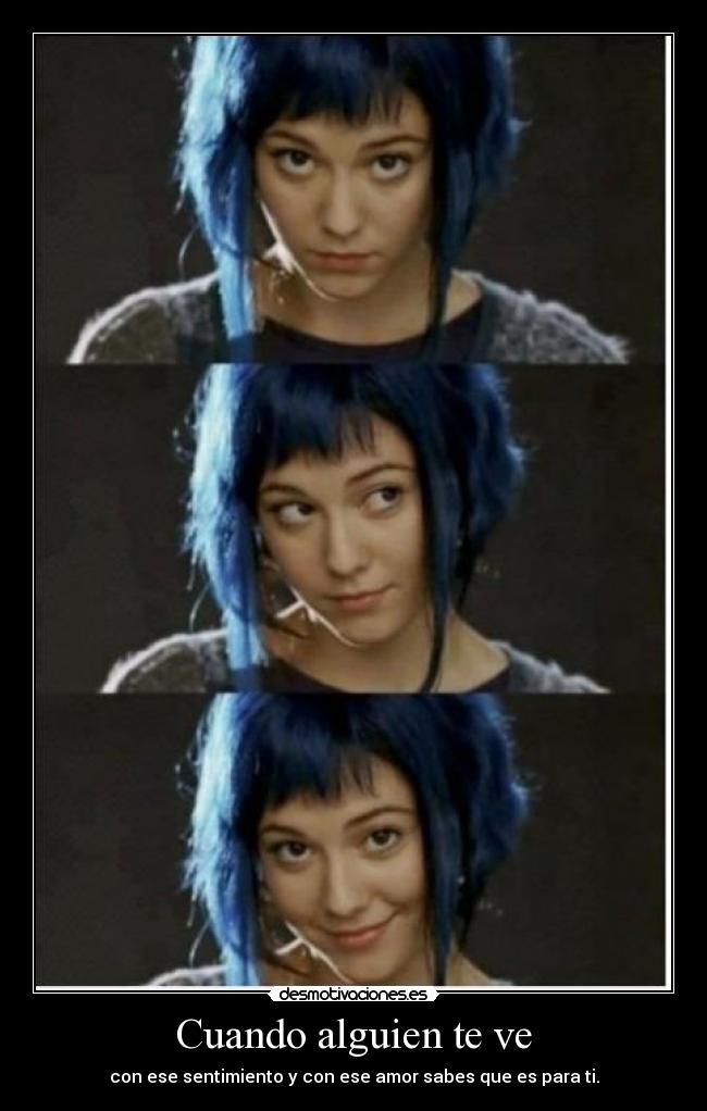 Cuando alguien te ve - con ese sentimiento y con ese amor sabes que es para ti.