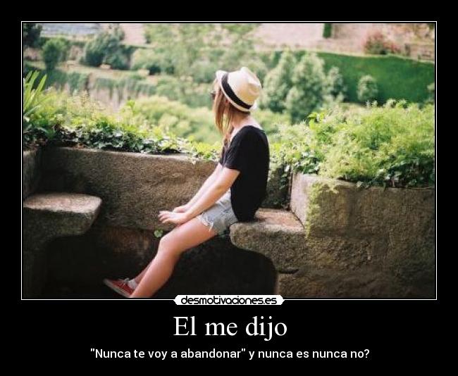 El me dijo - Nunca te voy a abandonar y nunca es nunca no?