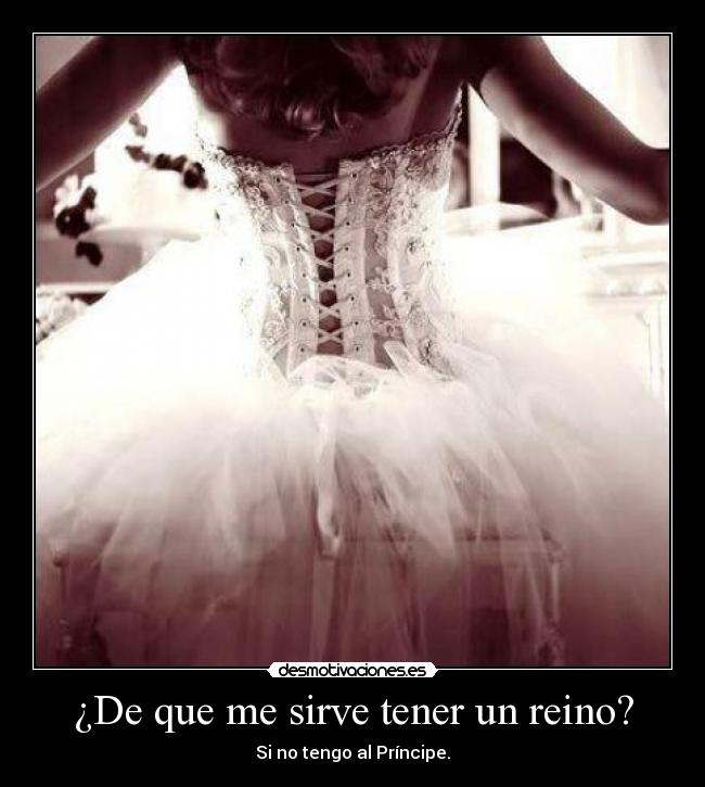¿De que me sirve tener un reino? - Si no tengo al Príncipe.