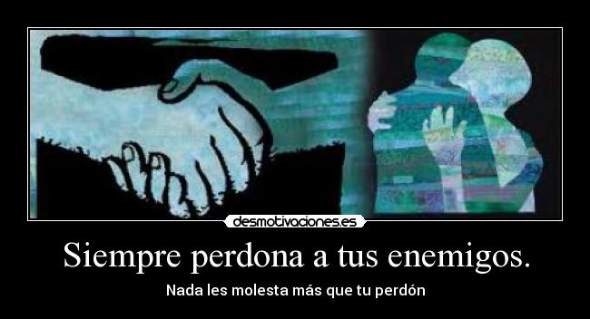 Siempre perdona a tus enemigos. - 