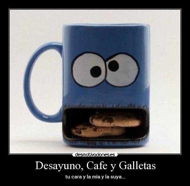 Desayuno, Cafe y Galletas - tu cara y la mía y la suya...