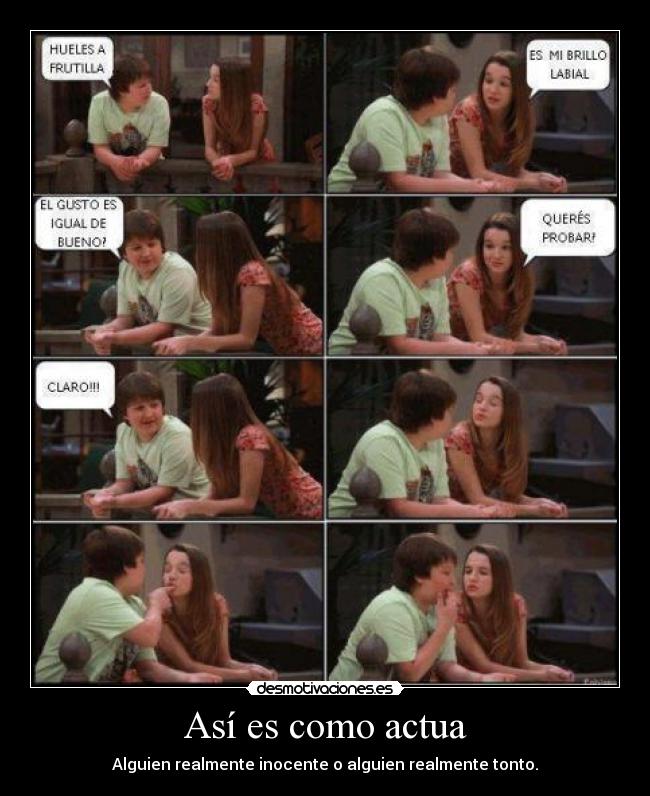 Así es como actua - Alguien realmente inocente o alguien realmente tonto.