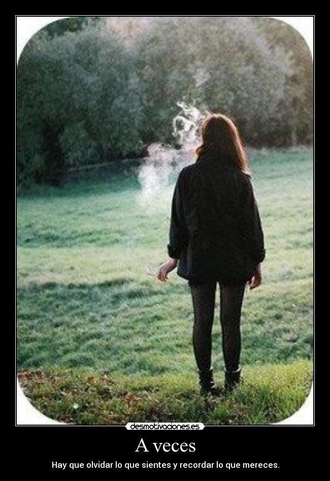 A veces - Hay que olvidar lo que sientes y recordar lo que mereces.