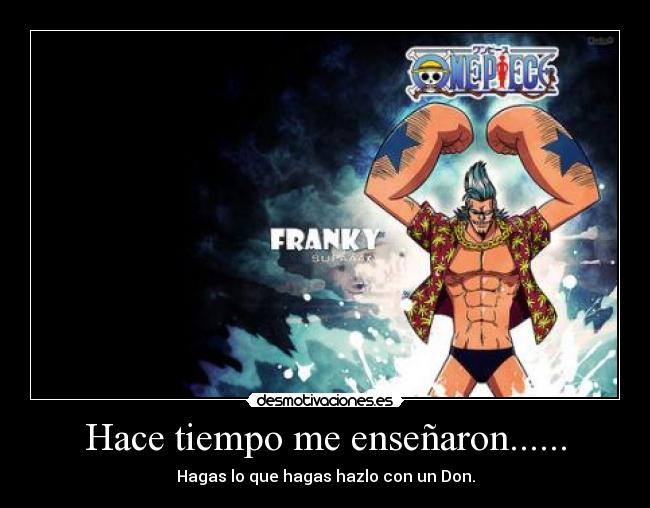 Hace tiempo me enseñaron...... - Hagas lo que hagas hazlo con un Don.