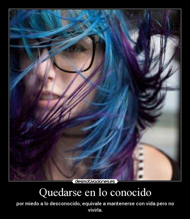 Quedarse en lo conocido - por miedo a lo desconocido, equivale a mantenerse con vida pero no vivirla.