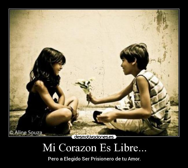 Mi Corazon Es Libre... - Pero a Elegido Ser Prisionero de tu Amor.