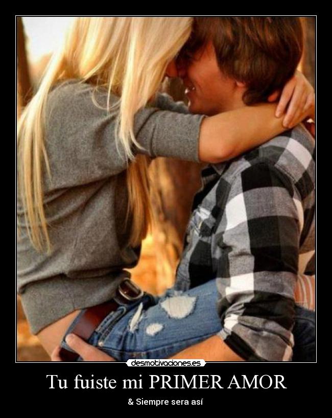Tu fuiste mi PRIMER AMOR - & Siempre sera así ♥