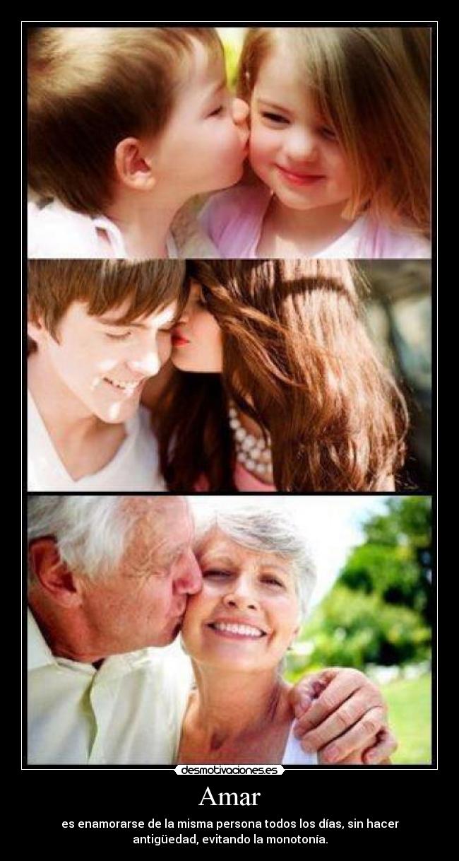 Amar - es enamorarse de la misma persona todos los días, sin hacer
antigüedad, evitando la monotonía.