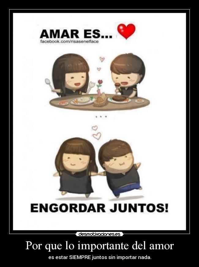 Por que lo importante del amor - es estar SIEMPRE juntos sin importar nada.