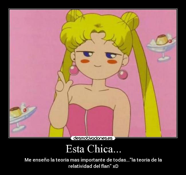 Esta Chica... - Me enseño la teoría mas importante de todas...la teoría de la relatividad del flan xD