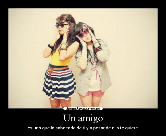 Un amigo - es uno que lo sabe todo de ti y a pesar de ello te quiere.