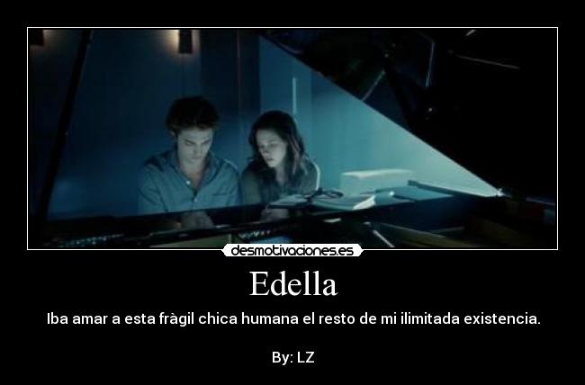 Edella - Iba amar a esta fràgil chica humana el resto de mi ilimitada existencia.
By: LZ