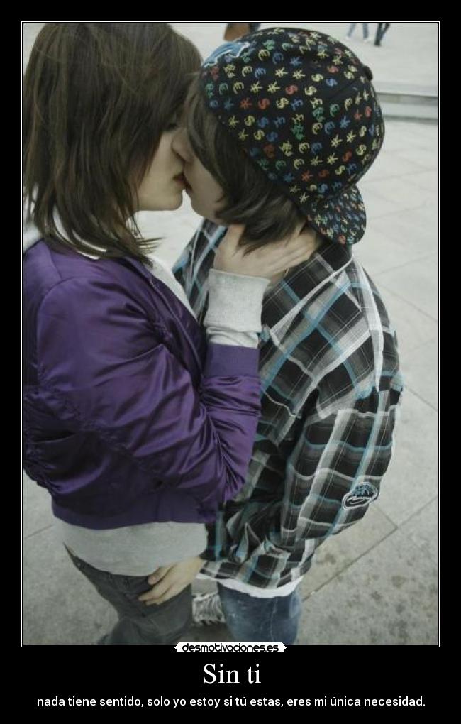Sin ti - nada tiene sentido, solo yo estoy si tú estas, eres mi única necesidad.♥