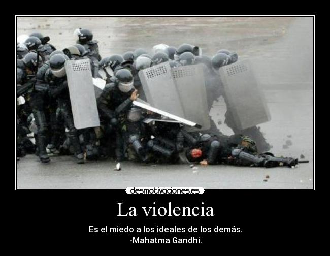 La violencia - Es el miedo a los ideales de los demás.
-Mahatma Gandhi.