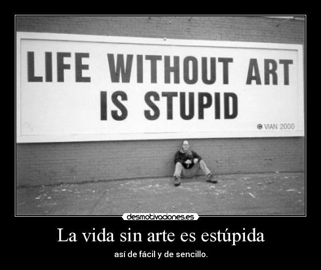 La vida sin arte es estúpida -