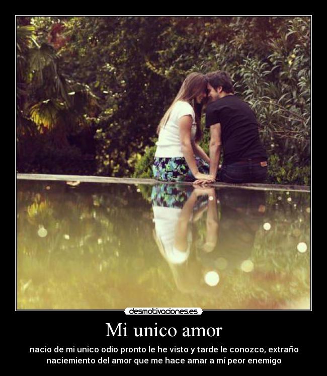 Mi unico amor - nacio de mi unico odio pronto le he visto y tarde le conozco, extraño
naciemiento del amor que me hace amar a mí peor enemigo