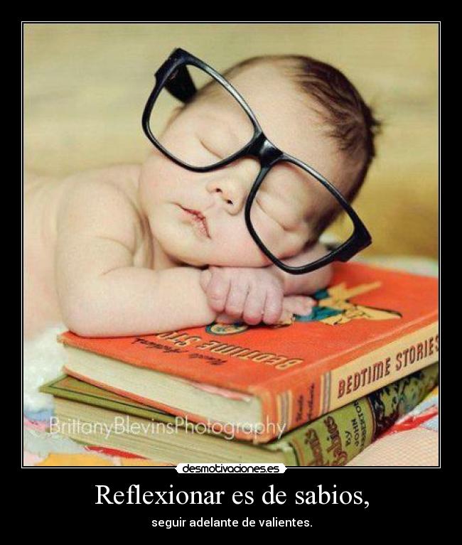 Reflexionar es de sabios, -