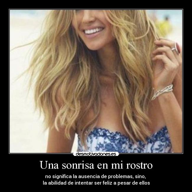 Una sonrisa en mi rostro - no significa la ausencia de problemas, sino, 
la abilidad de intentar ser feliz a pesar de ellos