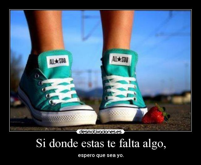 Si donde estas te falta algo, - espero que sea yo.