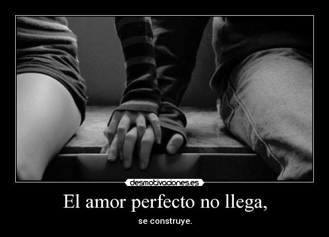 El amor perfecto no llega, - se construye.