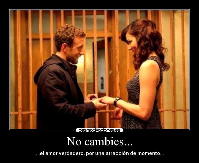 No cambies... - ...el amor verdadero, por una atracción de momento...