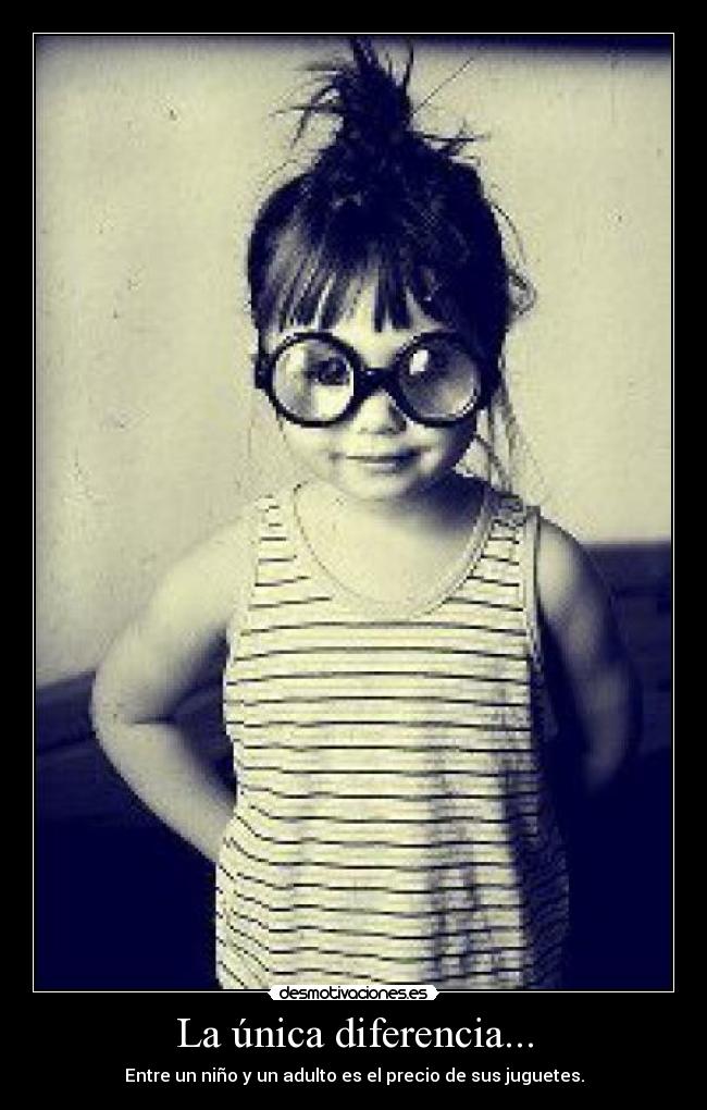 La única diferencia... - Entre un niño y un adulto es el precio de sus juguetes.