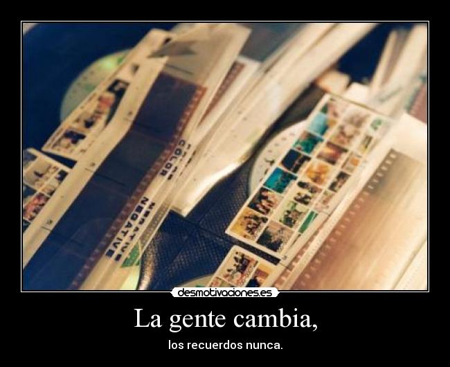 La gente cambia, - los recuerdos nunca.