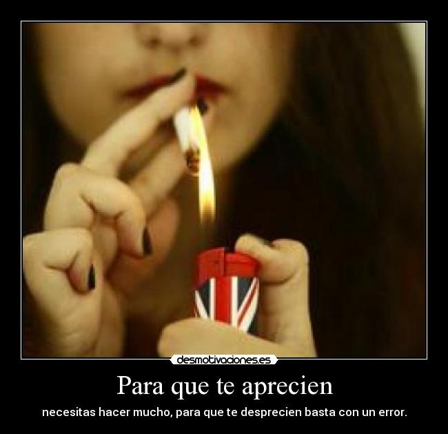 Para que te aprecien - necesitas hacer mucho, para que te desprecien basta con un error.