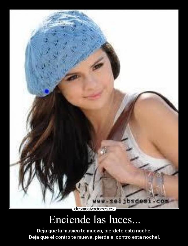 Enciende las luces... - Deja que la musica te mueva, pierdete esta noche!
Deja que el contro te mueva, pierde el contro esta noche!.