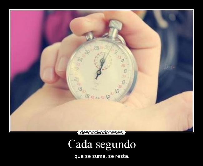 Cada segundo - que se suma, se resta.