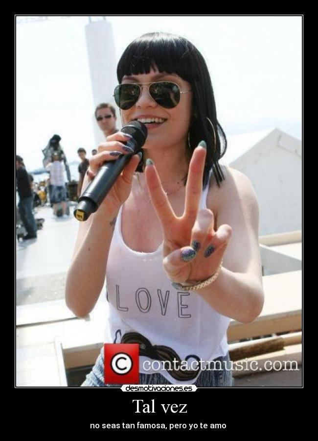 Tal vez - no seas tan famosa, pero yo te amo