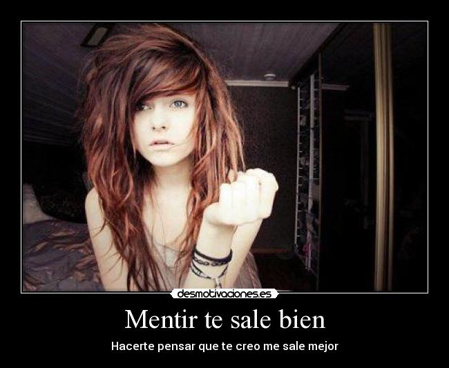 Mentir te sale bien - Hacerte pensar que te creo me sale mejor