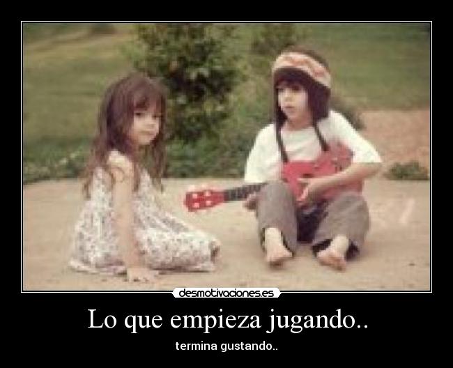 Lo que empieza jugando.. - termina gustando..