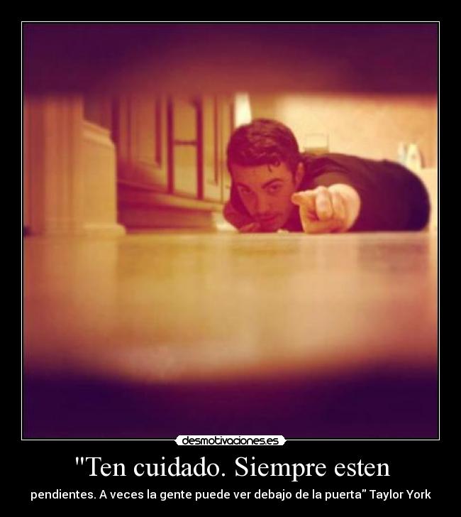 Ten cuidado. Siempre esten - 