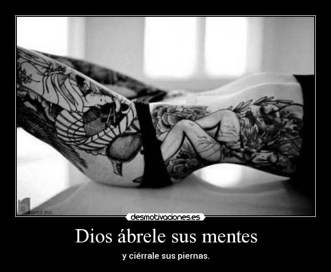 Dios ábrele sus mentes - y ciérrale sus piernas.
