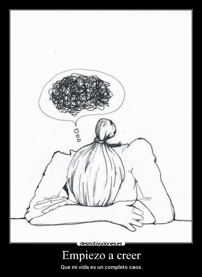 Empiezo a creer - Que mi vida es un completo caos.