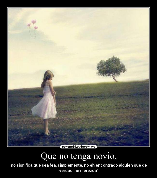 Que no tenga novio, - no significa que sea fea, simplemente, no eh encontrado alguien que de
verdad me merezca♥