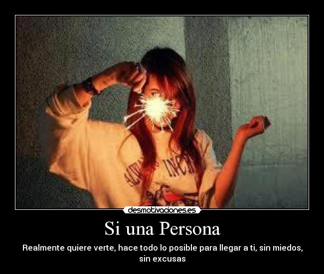 Si una Persona - Realmente quiere verte, hace todo lo posible para llegar a ti, sin miedos,
sin excusas