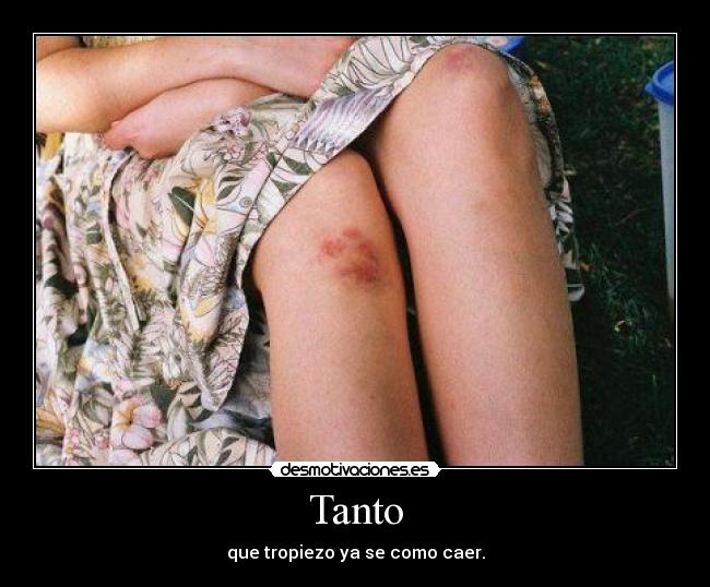 Tanto - que tropiezo ya se como caer.