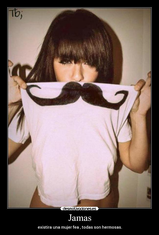 Jamas - existira una mujer fea , todas son hermosas.