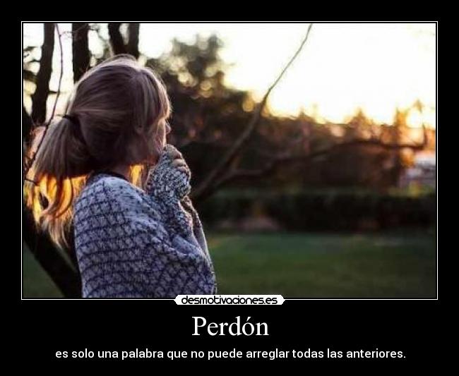 Perdón - es solo una palabra que no puede arreglar todas las anteriores.