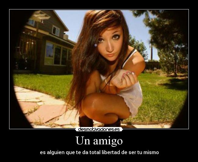 Un amigo - es alguien que te da total libertad de ser tu mismo