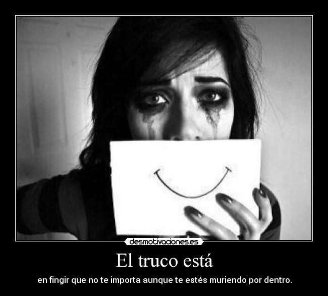 El truco está - en fingir que no te importa aunque te estés muriendo por dentro.