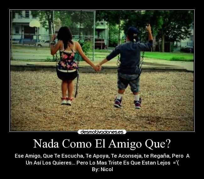 Nada Como El Amigo Que? - Ese Amigo, Que Te Escucha, Te Apoya, Te Aconseja, te Regaña, Pero  A
Un Así Los Quieres... Pero Lo Mas Triste Es Que Estan Lejos  =(
By: Nicol